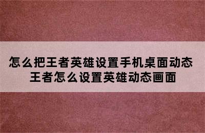 怎么把王者英雄设置手机桌面动态 王者怎么设置英雄动态画面